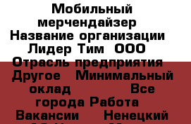 Мобильный мерчендайзер › Название организации ­ Лидер Тим, ООО › Отрасль предприятия ­ Другое › Минимальный оклад ­ 44 000 - Все города Работа » Вакансии   . Ненецкий АО,Нарьян-Мар г.